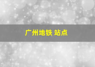 广州地铁 站点